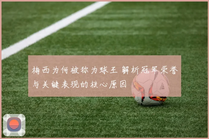 梅西为何被称为球王 解析冠军荣誉与关键表现的核心原因