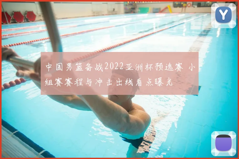 中国男篮备战2022亚洲杯预选赛 小组赛赛程与冲击出线看点曝光