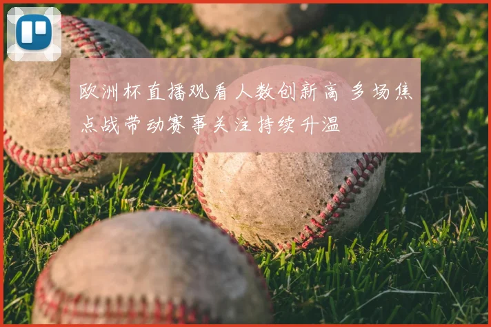 欧洲杯直播观看人数创新高 多场焦点战带动赛事关注持续升温