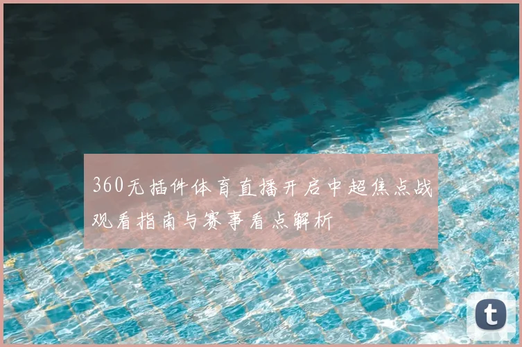 360无插件体育直播开启中超焦点战观看指南与赛事看点解析