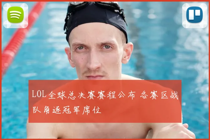 LOL全球总决赛赛程公布 各赛区战队角逐冠军席位