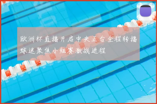 欧洲杯直播开启中央五台全程转播球迷聚焦小组赛激战进程