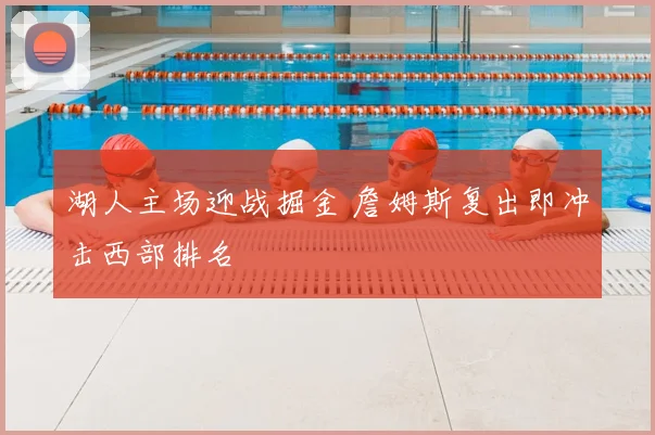 湖人主场迎战掘金 詹姆斯复出即冲击西部排名