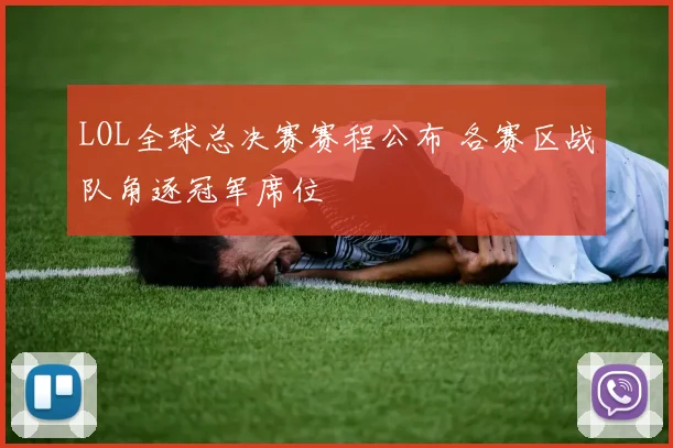 LOL全球总决赛赛程公布 各赛区战队角逐冠军席位
