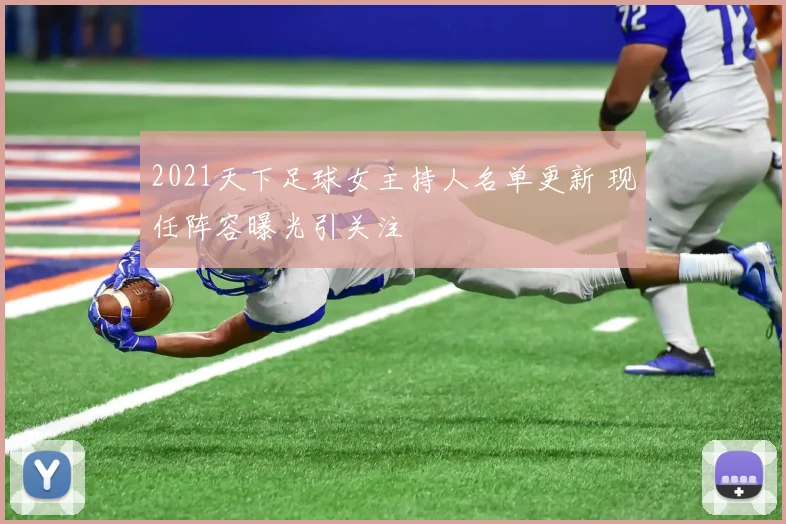 2021天下足球女主持人名单更新 现任阵容曝光引关注