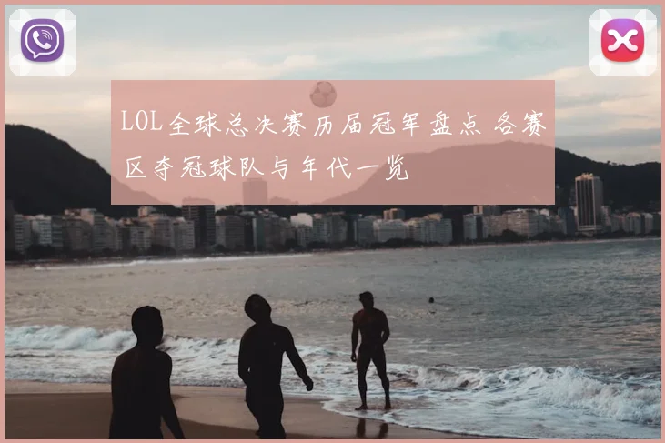 LOL全球总决赛历届冠军盘点 各赛区夺冠球队与年代一览