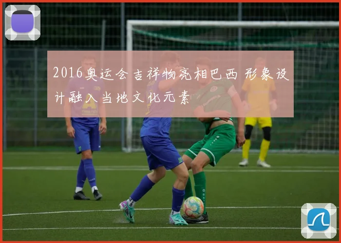 2016奥运会吉祥物亮相巴西 形象设计融入当地文化元素