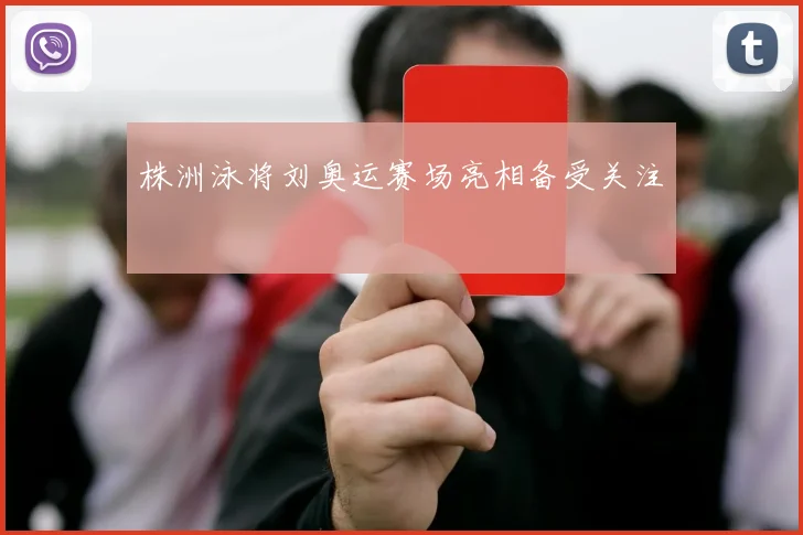 株洲泳将刘奥运赛场亮相备受关注