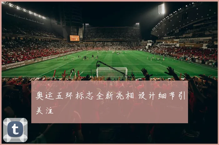 奥运五环标志全新亮相 设计细节引关注