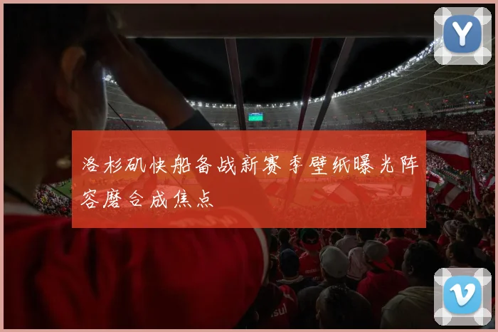 洛杉矶快船备战新赛季壁纸曝光阵容磨合成焦点