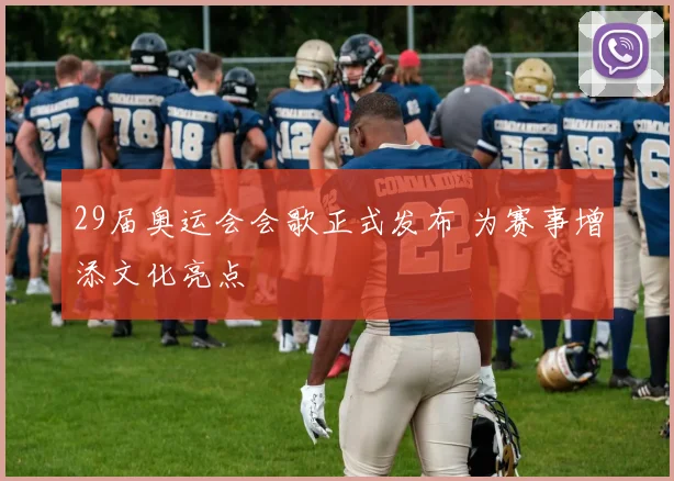 29届奥运会会歌正式发布 为赛事增添文化亮点