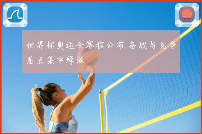 世界杯奥运会赛程公布 备战与竞争看点集中释放