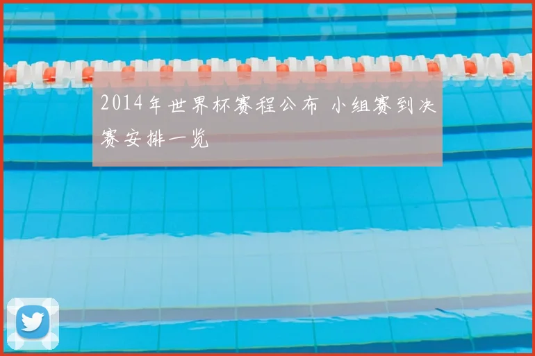 2014年世界杯赛程公布 小组赛到决赛安排一览