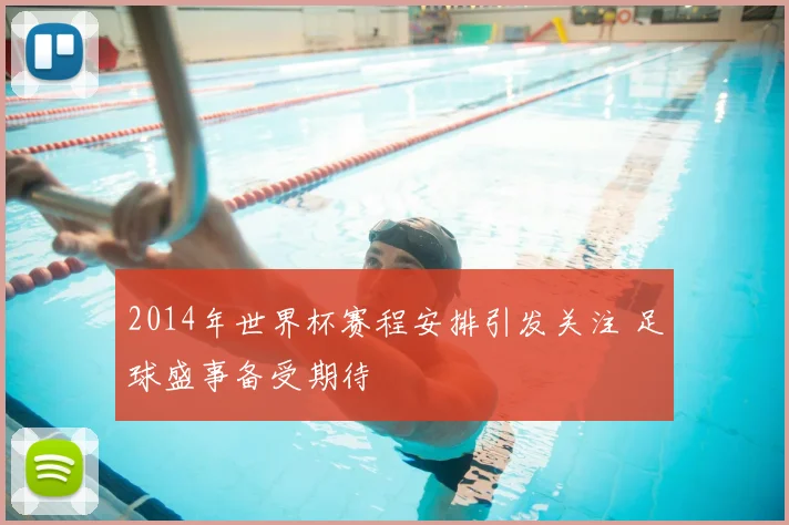2014年世界杯赛程安排引发关注 足球盛事备受期待