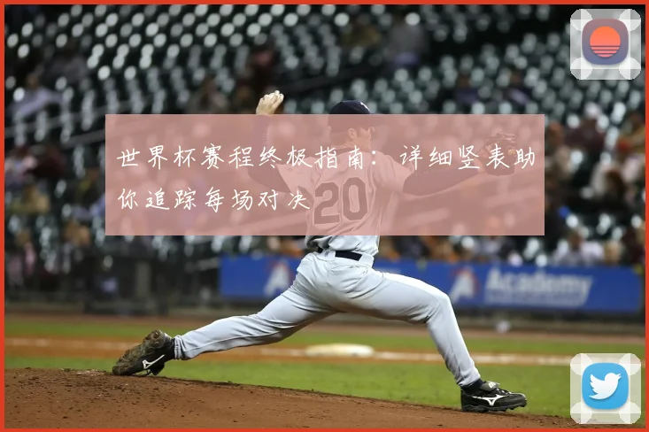 世界杯赛程终极指南：详细竖表助你追踪每场对决