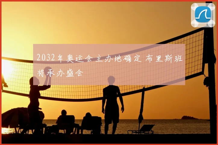 2032年奥运会主办地确定 布里斯班将承办盛会