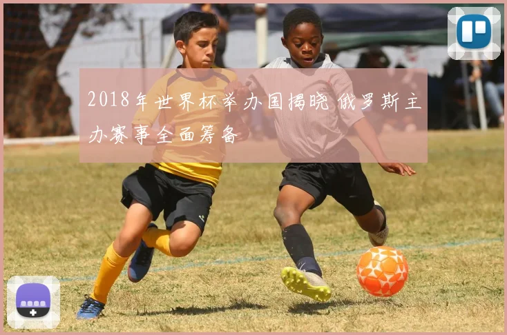 2018年世界杯举办国揭晓 俄罗斯主办赛事全面筹备