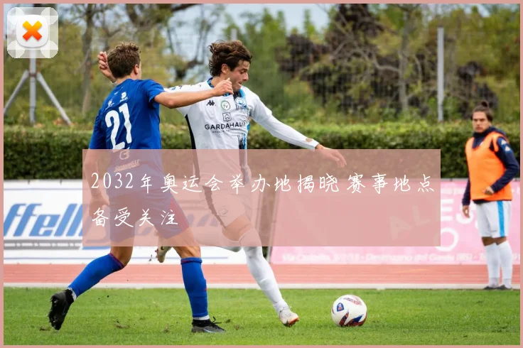 2032年奥运会举办地揭晓 赛事地点备受关注