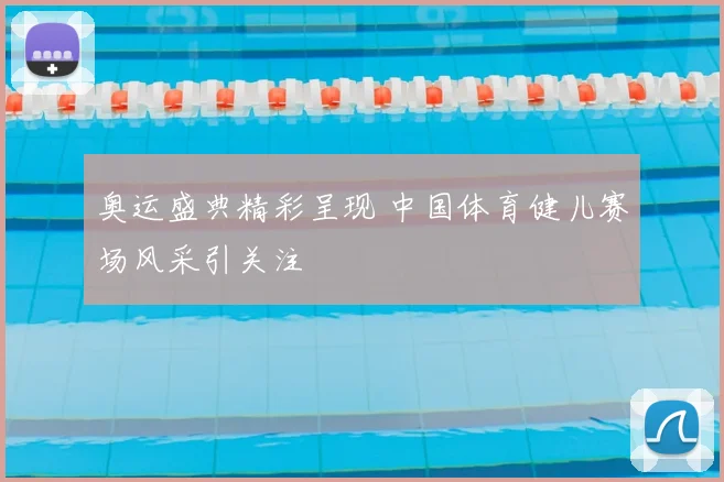 奥运盛典精彩呈现 中国体育健儿赛场风采引关注