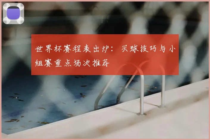 世界杯赛程表出炉：买球技巧与小组赛重点场次推荐