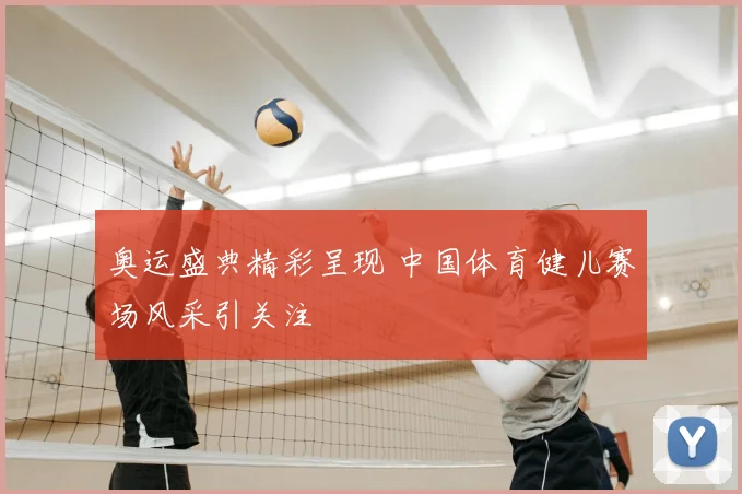 奥运盛典精彩呈现 中国体育健儿赛场风采引关注