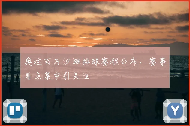 奥运百万沙滩排球赛程公布,赛事看点集中引关注