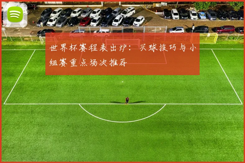 世界杯赛程表出炉：买球技巧与小组赛重点场次推荐