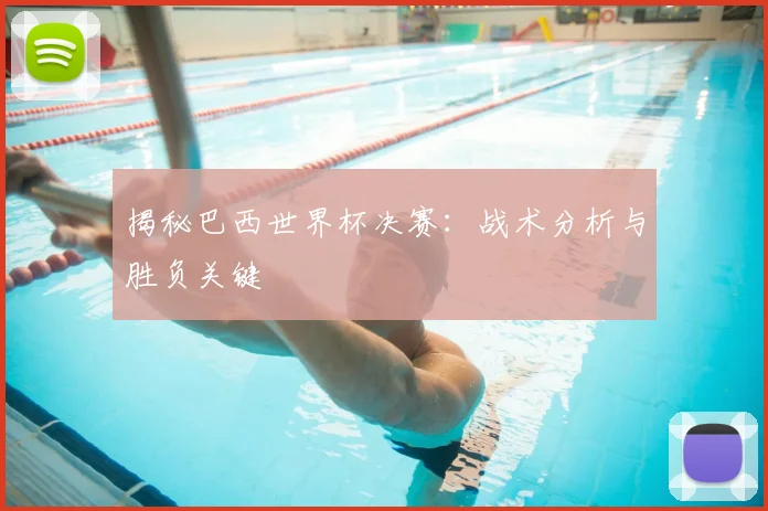 揭秘巴西世界杯决赛:战术分析与胜负关键