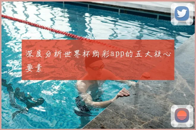 深度分析世界杯购彩app的五大核心要素